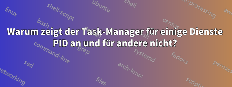 Warum zeigt der Task-Manager für einige Dienste PID an und für andere nicht?