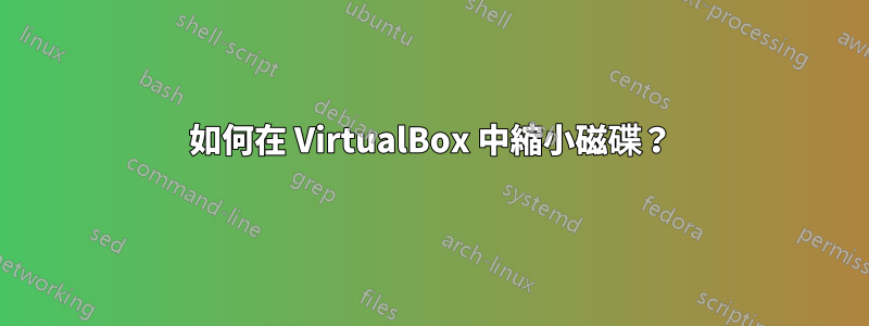 如何在 VirtualBox 中縮小磁碟？