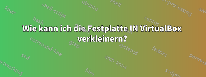 Wie kann ich die Festplatte IN VirtualBox verkleinern?