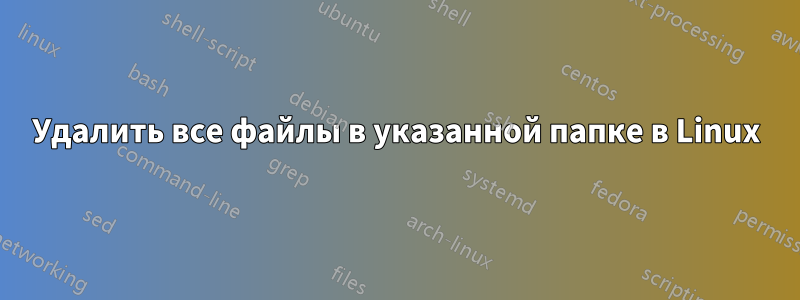 Удалить все файлы в указанной папке в Linux