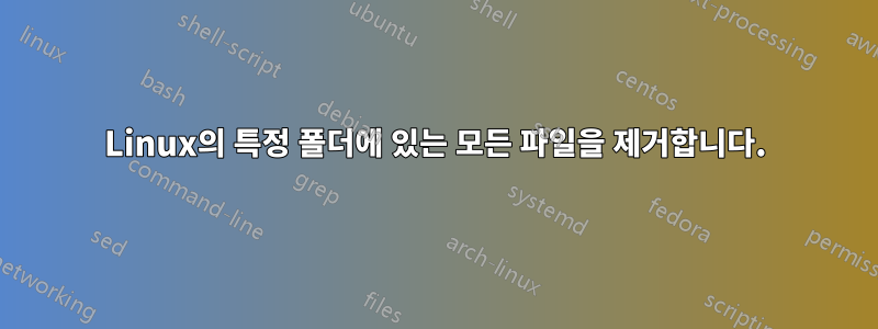 Linux의 특정 폴더에 있는 모든 파일을 제거합니다.