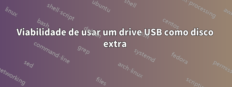 Viabilidade de usar um drive USB como disco extra