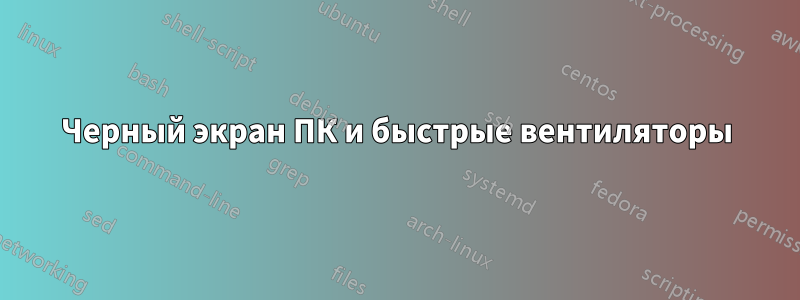 Черный экран ПК и быстрые вентиляторы