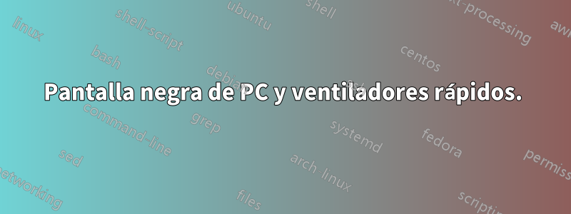 Pantalla negra de PC y ventiladores rápidos.