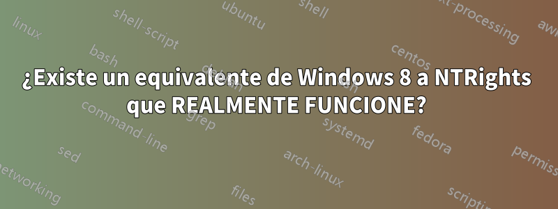 ¿Existe un equivalente de Windows 8 a NTRights que REALMENTE FUNCIONE?