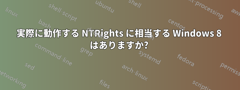 実際に動作する NTRights に相当する Windows 8 はありますか?