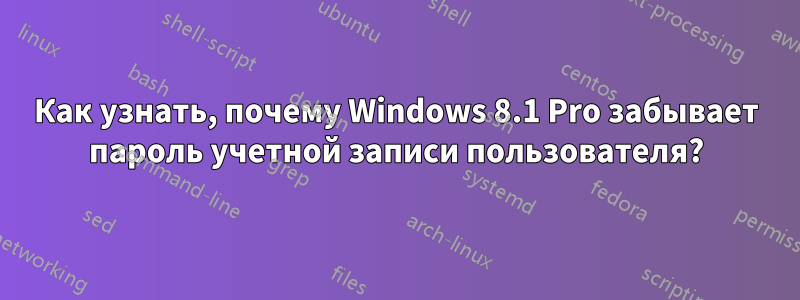 Как узнать, почему Windows 8.1 Pro забывает пароль учетной записи пользователя?