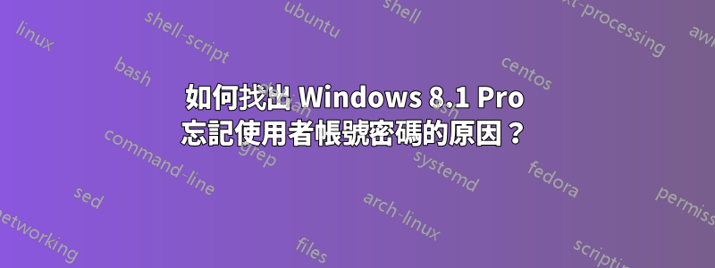 如何找出 Windows 8.1 Pro 忘記使用者帳號密碼的原因？