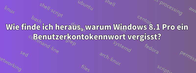 Wie finde ich heraus, warum Windows 8.1 Pro ein Benutzerkontokennwort vergisst?