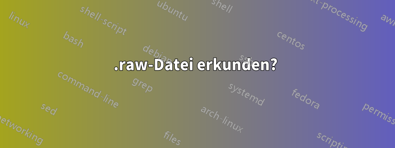 .raw-Datei erkunden?