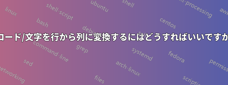 コード/文字を行から列に変換するにはどうすればいいですか