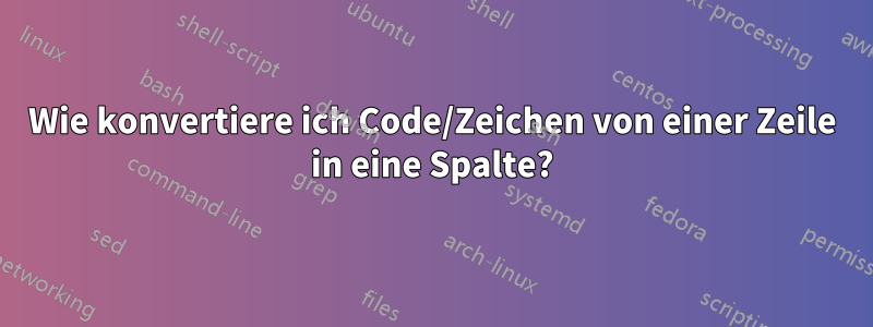 Wie konvertiere ich Code/Zeichen von einer Zeile in eine Spalte?