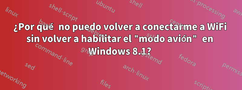 ¿Por qué no puedo volver a conectarme a WiFi sin volver a habilitar el "modo avión" en Windows 8.1?