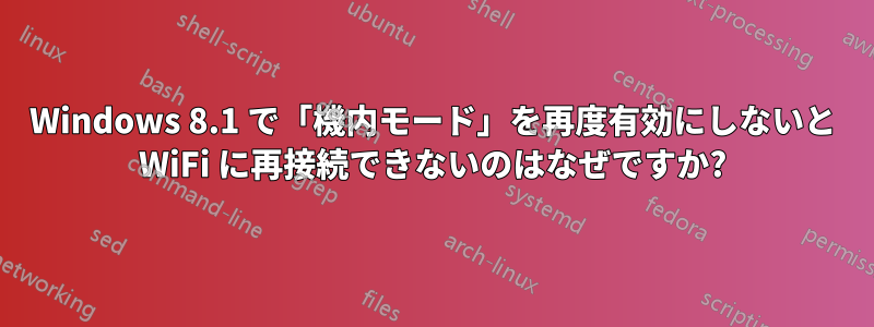 Windows 8.1 で「機内モード」を再度有効にしないと WiFi に再接続できないのはなぜですか?