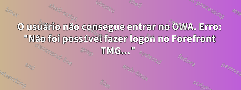 O usuário não consegue entrar no OWA. Erro: "Não foi possível fazer logon no Forefront TMG..."