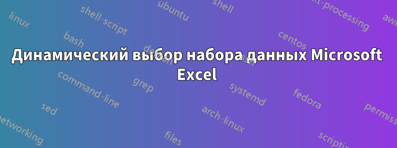 Динамический выбор набора данных Microsoft Excel