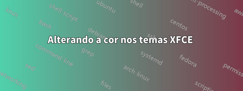 Alterando a cor nos temas XFCE