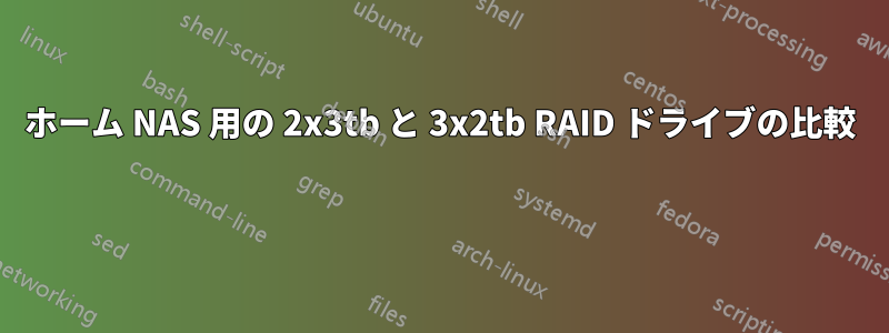 ホーム NAS 用の 2x3tb と 3x2tb RAID ドライブの比較 