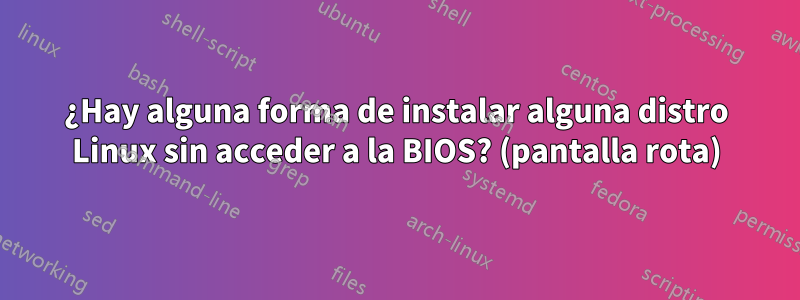 ¿Hay alguna forma de instalar alguna distro Linux sin acceder a la BIOS? (pantalla rota)