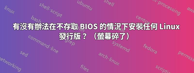 有沒有辦法在不存取 BIOS 的情況下安裝任何 Linux 發行版？ （螢幕碎了）
