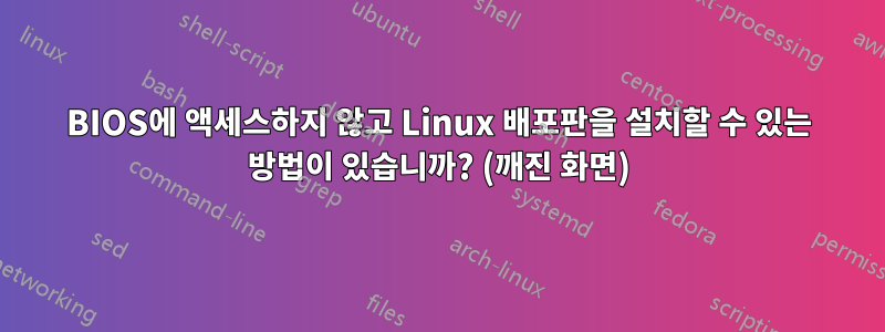 BIOS에 액세스하지 않고 Linux 배포판을 설치할 수 있는 방법이 있습니까? (깨진 화면)