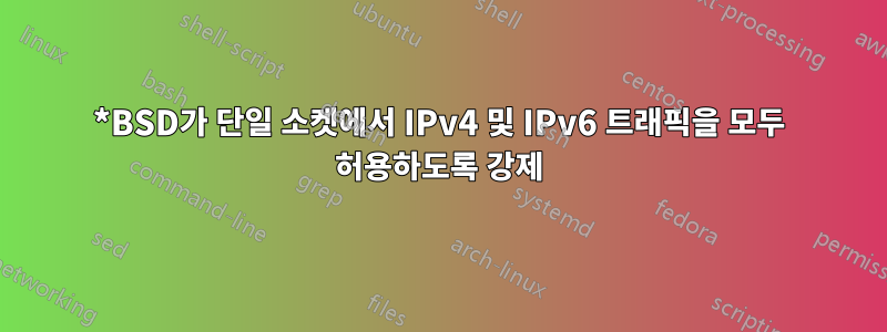 *BSD가 단일 소켓에서 IPv4 및 IPv6 트래픽을 모두 허용하도록 강제