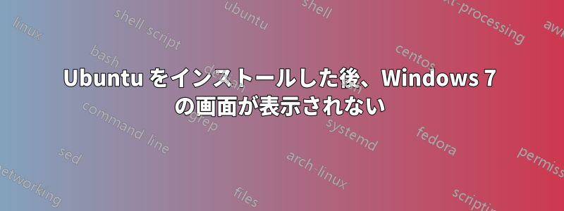 Ubuntu をインストールした後、Windows 7 の画面が表示されない