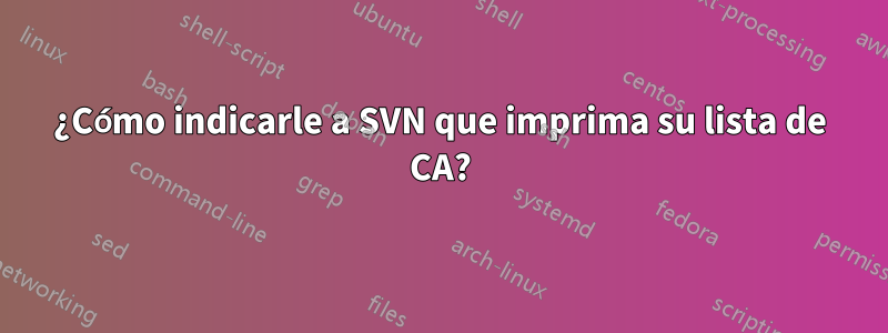 ¿Cómo indicarle a SVN que imprima su lista de CA?