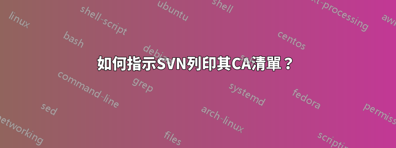 如何指示SVN列印其CA清單？