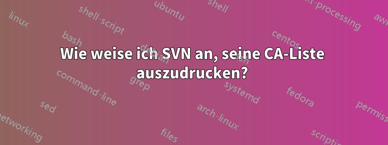 Wie weise ich SVN an, seine CA-Liste auszudrucken?