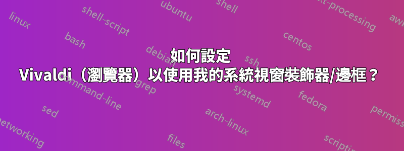 如何設定 Vivaldi（瀏覽器）以使用我的系統視窗裝飾器/邊框？