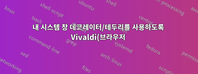 내 시스템 창 데코레이터/테두리를 사용하도록 Vivaldi(브라우저)를 어떻게 설정합니까?