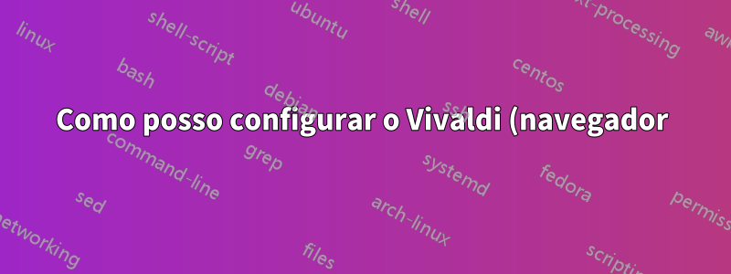 Como posso configurar o Vivaldi (navegador) para usar os decoradores/bordas das janelas do meu sistema?