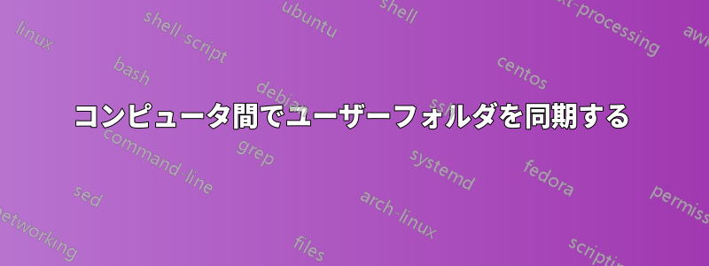 コンピュータ間でユーザーフォルダを同期する