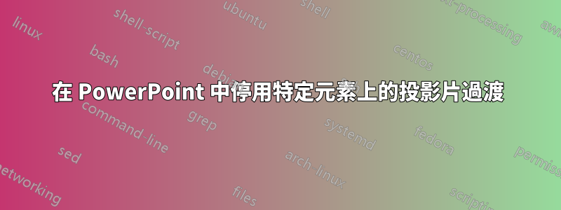 在 PowerPoint 中停用特定元素上的投影片過渡