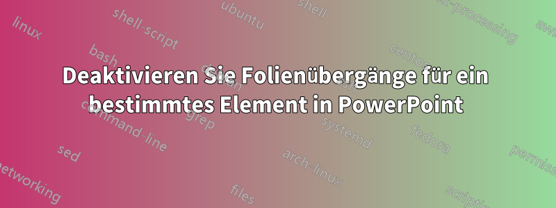 Deaktivieren Sie Folienübergänge für ein bestimmtes Element in PowerPoint