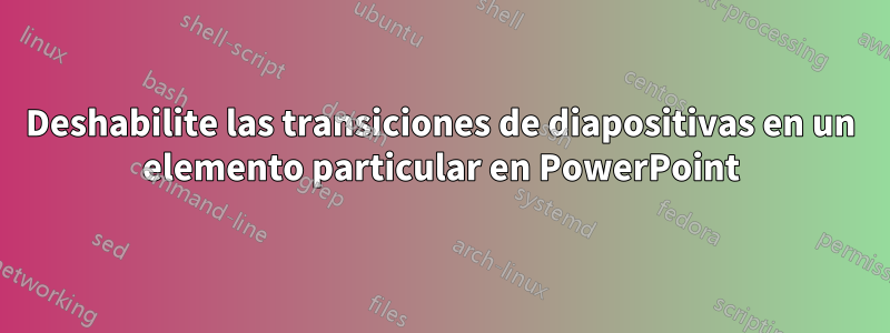 Deshabilite las transiciones de diapositivas en un elemento particular en PowerPoint