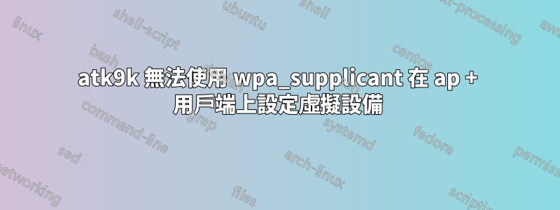 atk9k 無法使用 wpa_supplicant 在 ap + 用戶端上設定虛擬設備