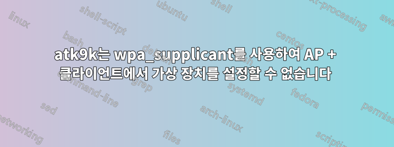 atk9k는 wpa_supplicant를 사용하여 AP + 클라이언트에서 가상 장치를 설정할 수 없습니다