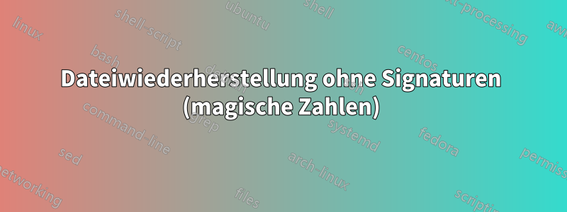 Dateiwiederherstellung ohne Signaturen (magische Zahlen)