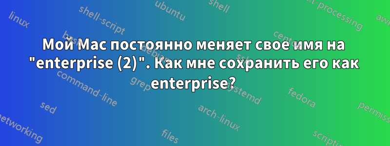 Мой Mac постоянно меняет свое имя на "enterprise (2)". Как мне сохранить его как enterprise?