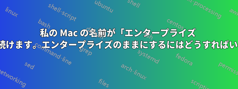 私の Mac の名前が「エンタープライズ (2)」に変わり続けます。エンタープライズのままにするにはどうすればいいでしょうか?