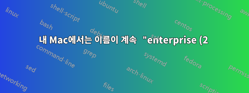 내 Mac에서는 이름이 계속 "enterprise (2)"로 변경됩니다. 어떻게 기업으로 유지합니까?