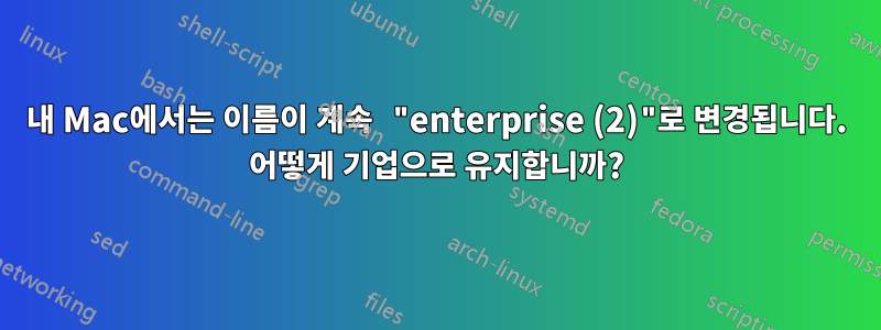 내 Mac에서는 이름이 계속 "enterprise (2)"로 변경됩니다. 어떻게 기업으로 유지합니까?