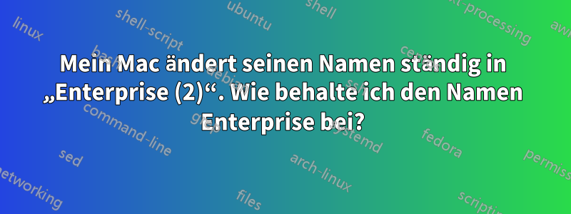 Mein Mac ändert seinen Namen ständig in „Enterprise (2)“. Wie behalte ich den Namen Enterprise bei?