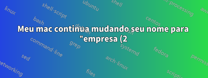 Meu mac continua mudando seu nome para "empresa (2)". Como faço para mantê-lo como empresa?