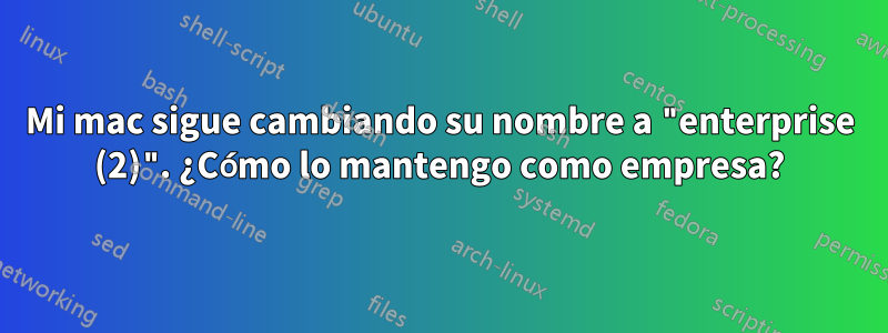 Mi mac sigue cambiando su nombre a "enterprise (2)". ¿Cómo lo mantengo como empresa?