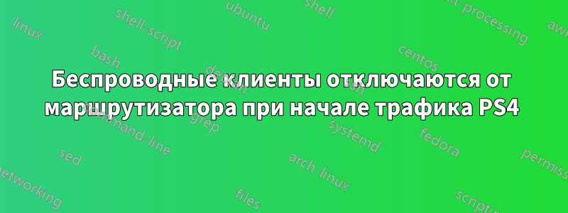 Беспроводные клиенты отключаются от маршрутизатора при начале трафика PS4