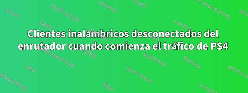 Clientes inalámbricos desconectados del enrutador cuando comienza el tráfico de PS4