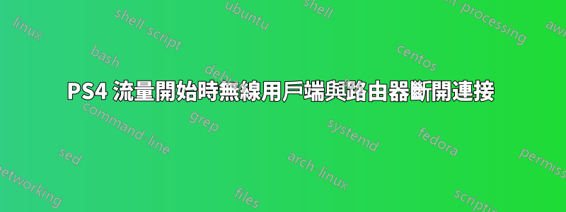 PS4 流量開始時無線用戶端與路由器斷開連接